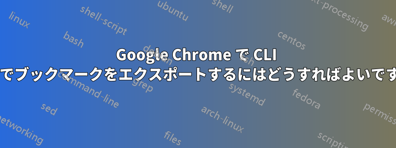 Google Chrome で CLI 経由でブックマークをエクスポートするにはどうすればよいですか?