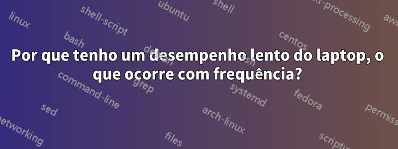 Por que tenho um desempenho lento do laptop, o que ocorre com frequência?