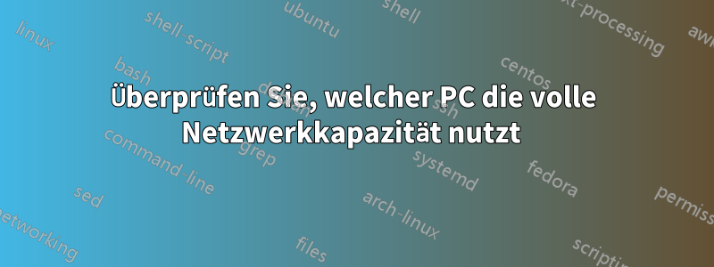 Überprüfen Sie, welcher PC die volle Netzwerkkapazität nutzt 