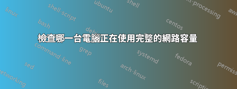 檢查哪一台電腦正在使用完整的網路容量