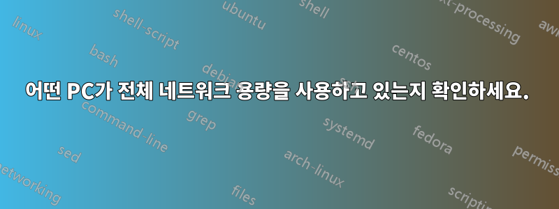 어떤 PC가 전체 네트워크 용량을 사용하고 있는지 확인하세요.