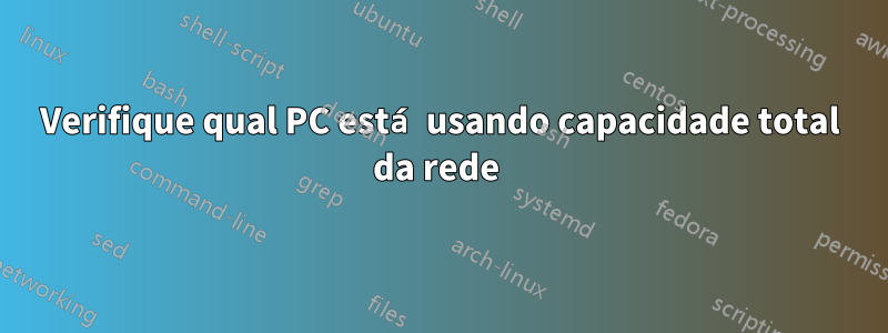 Verifique qual PC está usando capacidade total da rede 