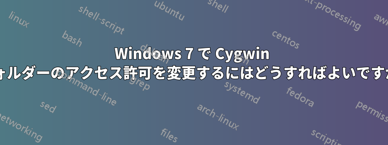 Windows 7 で Cygwin フォルダーのアクセス許可を変更するにはどうすればよいですか?