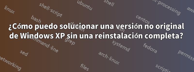 ¿Cómo puedo solucionar una versión no original de Windows XP sin una reinstalación completa?