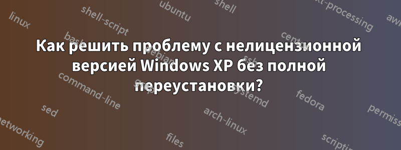 Как решить проблему с нелицензионной версией Windows XP без полной переустановки?