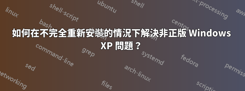 如何在不完全重新安裝的情況下解決非正版 Windows XP 問題？