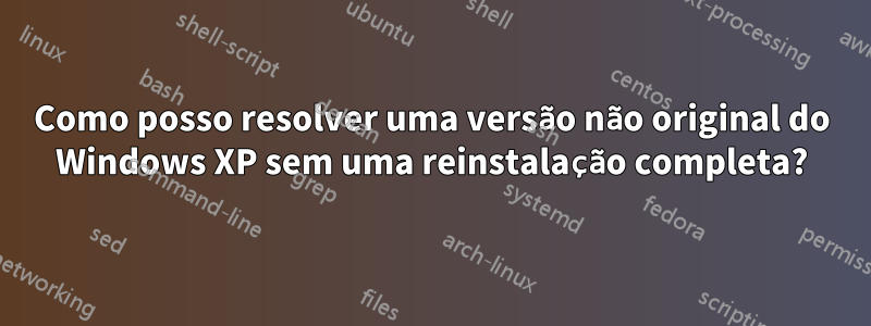 Como posso resolver uma versão não original do Windows XP sem uma reinstalação completa?