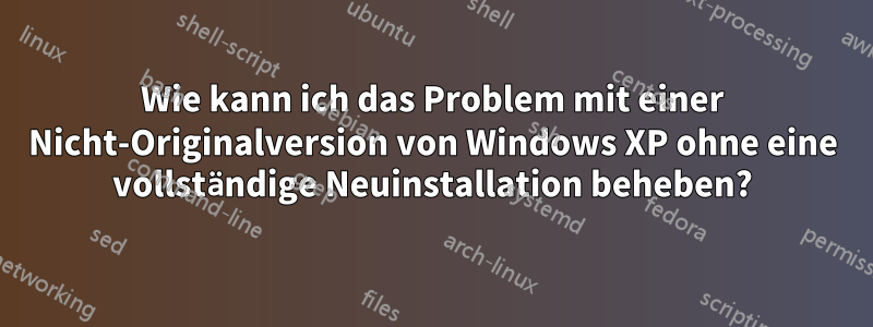 Wie kann ich das Problem mit einer Nicht-Originalversion von Windows XP ohne eine vollständige Neuinstallation beheben?