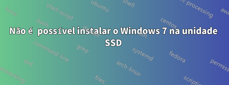 Não é possível instalar o Windows 7 na unidade SSD