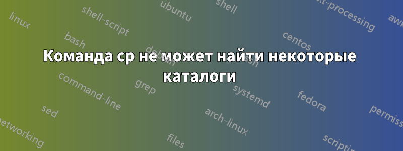 Команда cp не может найти некоторые каталоги