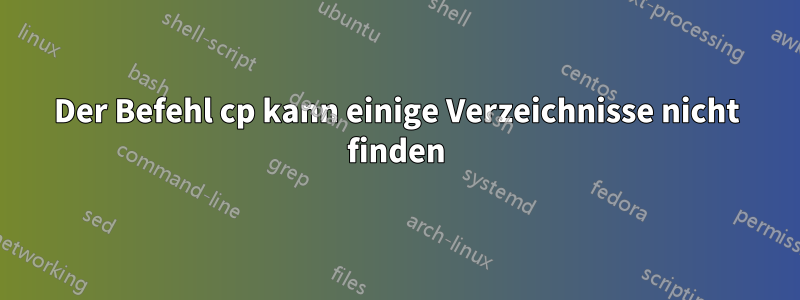 Der Befehl cp kann einige Verzeichnisse nicht finden