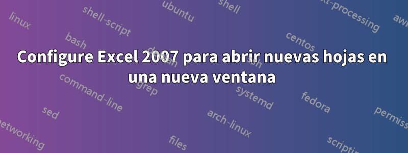 Configure Excel 2007 para abrir nuevas hojas en una nueva ventana