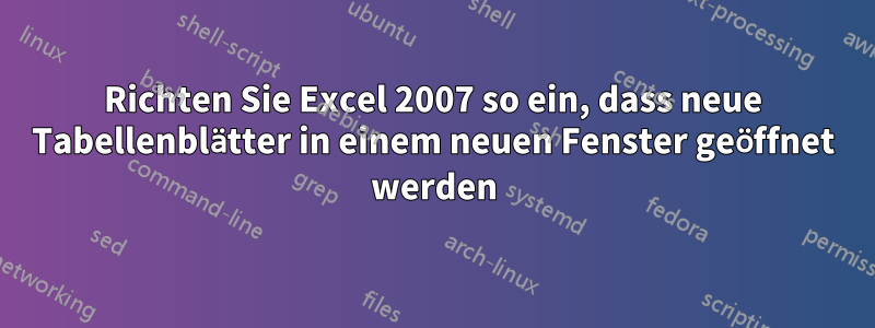 Richten Sie Excel 2007 so ein, dass neue Tabellenblätter in einem neuen Fenster geöffnet werden