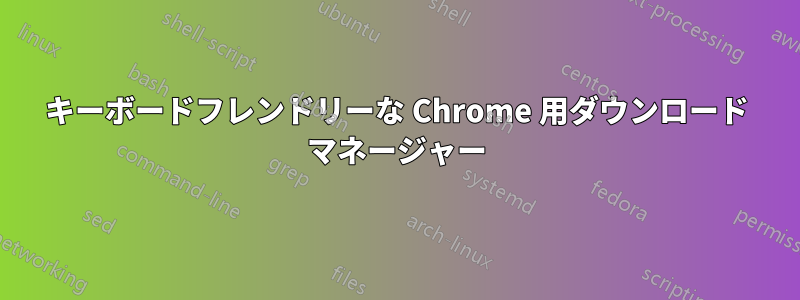 キーボードフレンドリーな Chrome 用ダウンロード マネージャー