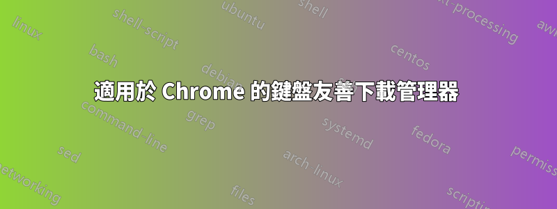 適用於 Chrome 的鍵盤友善下載管理器