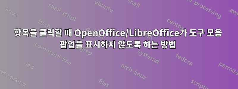 항목을 클릭할 때 OpenOffice/LibreOffice가 도구 모음 팝업을 표시하지 않도록 하는 방법