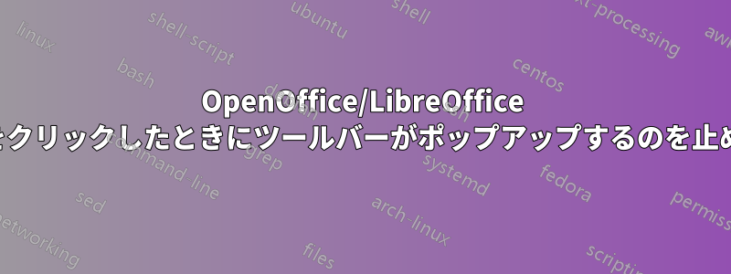 OpenOffice/LibreOffice で何かをクリックしたときにツールバーがポップアップするのを止める方法