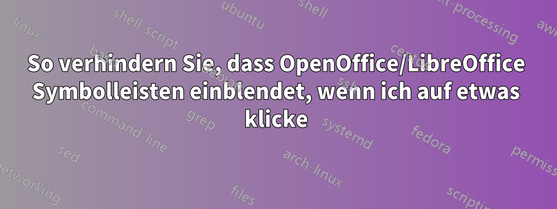 So verhindern Sie, dass OpenOffice/LibreOffice Symbolleisten einblendet, wenn ich auf etwas klicke