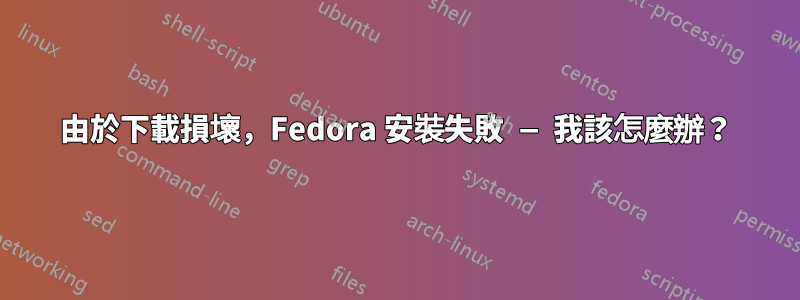 由於下載損壞，Fedora 安裝失敗 — 我該怎麼辦？