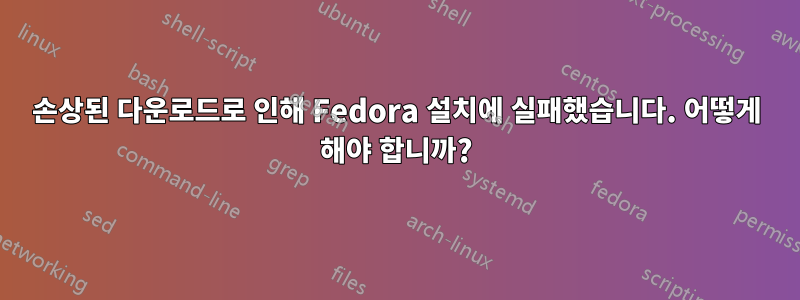 손상된 다운로드로 인해 Fedora 설치에 실패했습니다. 어떻게 해야 합니까?