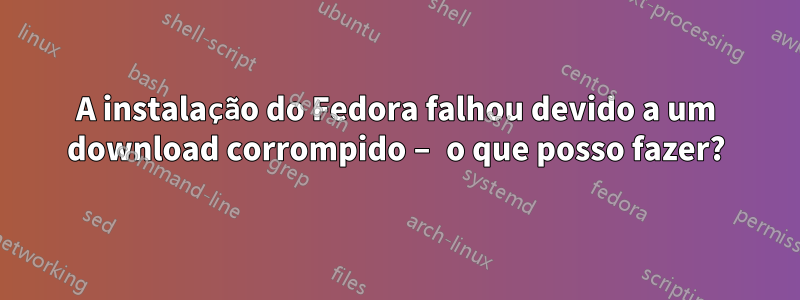 A instalação do Fedora falhou devido a um download corrompido – o que posso fazer?