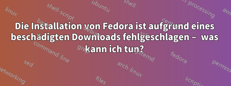 Die Installation von Fedora ist aufgrund eines beschädigten Downloads fehlgeschlagen – was kann ich tun?