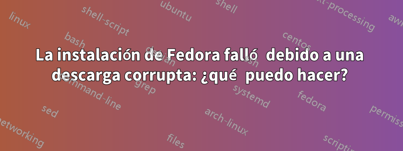 La instalación de Fedora falló debido a una descarga corrupta: ¿qué puedo hacer?