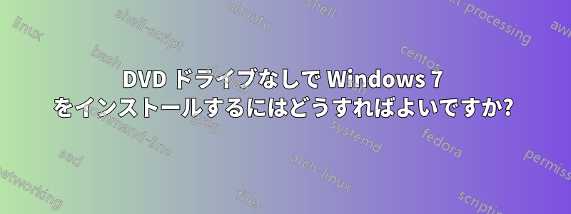 DVD ドライブなしで Windows 7 をインストールするにはどうすればよいですか?