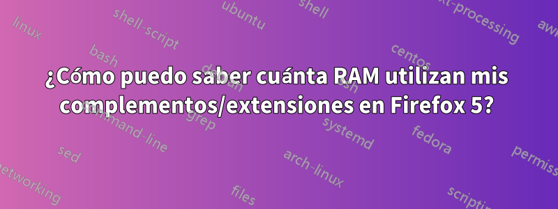 ¿Cómo puedo saber cuánta RAM utilizan mis complementos/extensiones en Firefox 5?