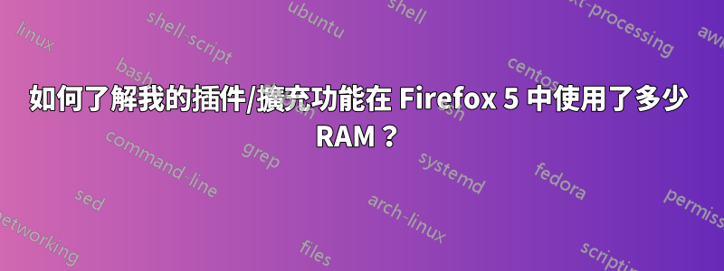 如何了解我的插件/擴充功能在 Firefox 5 中使用了多少 RAM？