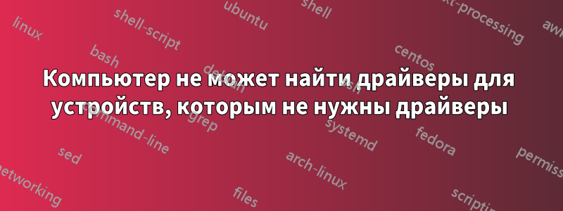 Компьютер не может найти драйверы для устройств, которым не нужны драйверы