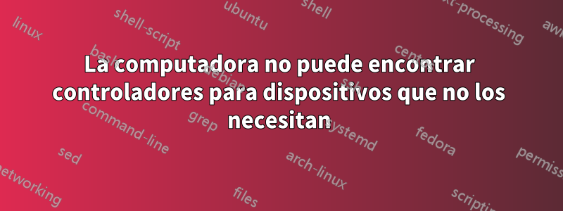 La computadora no puede encontrar controladores para dispositivos que no los necesitan