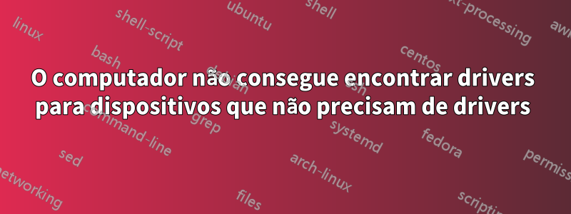 O computador não consegue encontrar drivers para dispositivos que não precisam de drivers