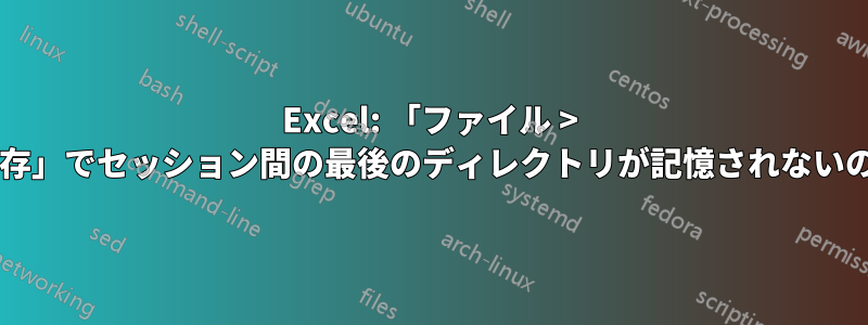 Excel: 「ファイル > 名前を付けて保存」でセッション間の最後のディレクトリが記憶されないのはなぜですか?