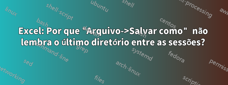 Excel: Por que "Arquivo->Salvar como" não lembra o último diretório entre as sessões?