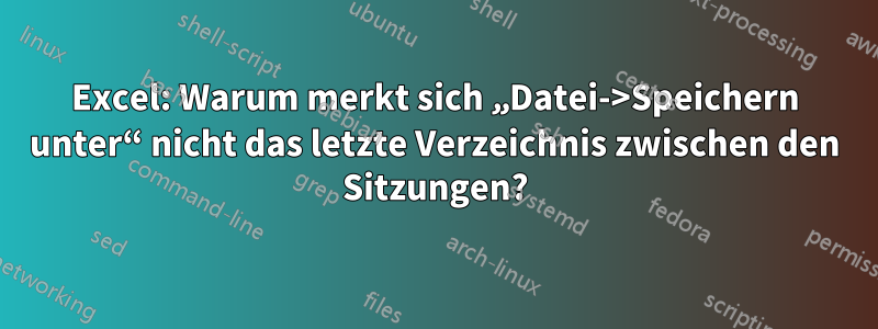 Excel: Warum merkt sich „Datei->Speichern unter“ nicht das letzte Verzeichnis zwischen den Sitzungen?