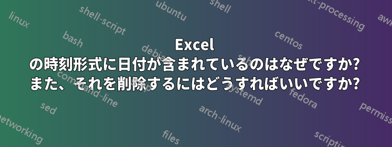 Excel の時刻形式に日付が含まれているのはなぜですか? また、それを削除するにはどうすればいいですか?