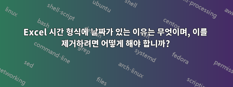 Excel 시간 형식에 날짜가 있는 이유는 무엇이며, 이를 제거하려면 어떻게 해야 합니까?