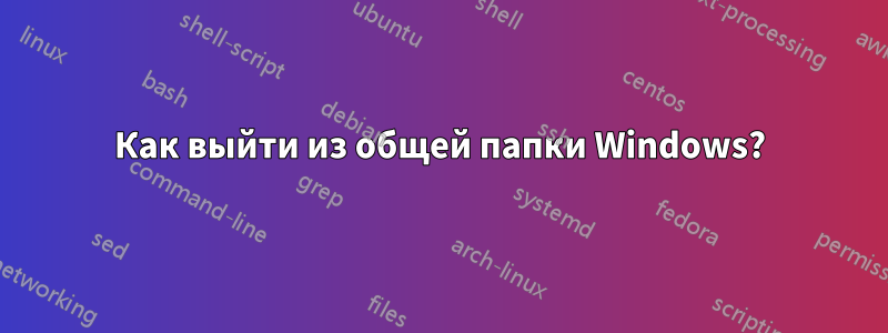 Как выйти из общей папки Windows?