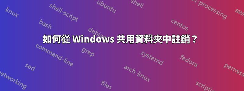 如何從 Windows 共用資料夾中註銷？