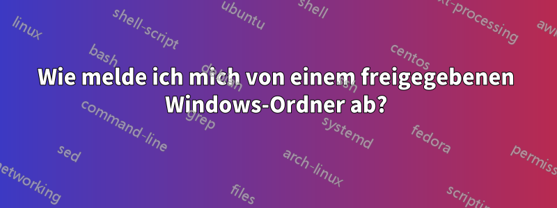 Wie melde ich mich von einem freigegebenen Windows-Ordner ab?