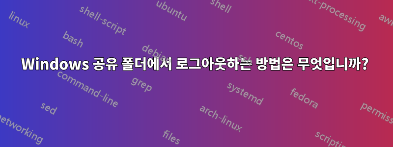 Windows 공유 폴더에서 로그아웃하는 방법은 무엇입니까?