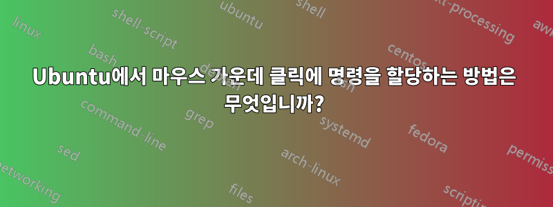 Ubuntu에서 마우스 가운데 클릭에 명령을 할당하는 방법은 무엇입니까?