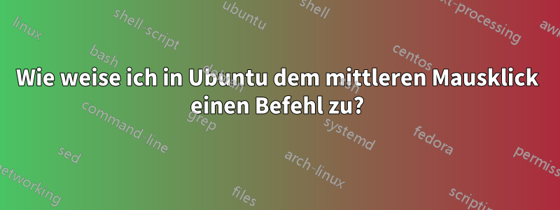 Wie weise ich in Ubuntu dem mittleren Mausklick einen Befehl zu?