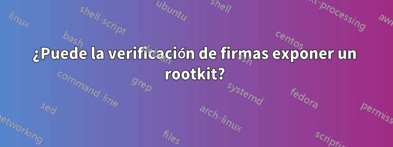 ¿Puede la verificación de firmas exponer un rootkit?