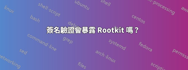 簽名驗證會暴露 Rootkit 嗎？