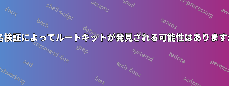 署名検証によってルートキットが発見される可能性はありますか?