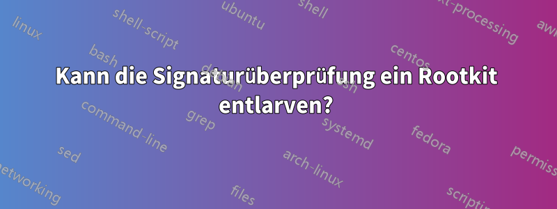 Kann die Signaturüberprüfung ein Rootkit entlarven?