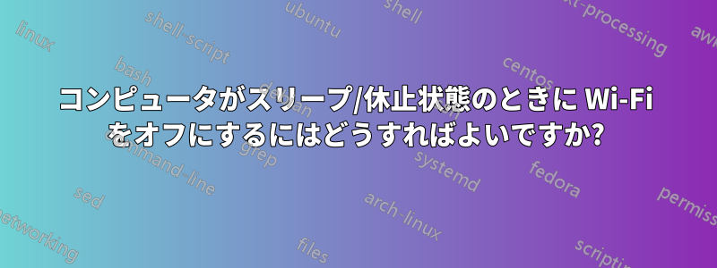 コンピュータがスリープ/休止状態のときに Wi-Fi をオフにするにはどうすればよいですか?