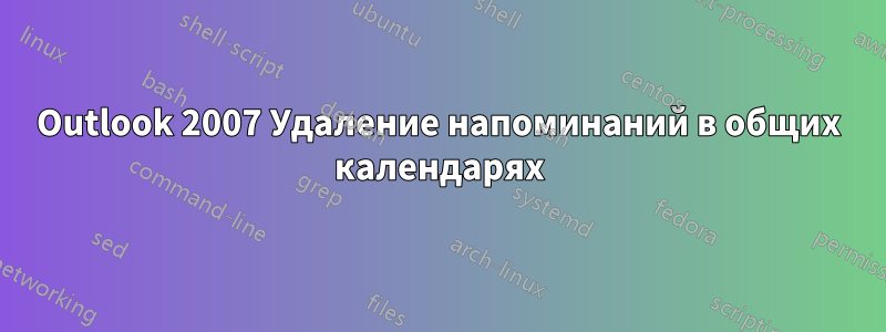 Outlook 2007 Удаление напоминаний в общих календарях